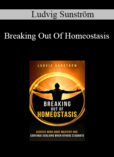 Ludvig Sunström - Breaking Out Of Homeostasis: Achieve Mind-Body Mastery and Continue Evolving When Others Stagnate