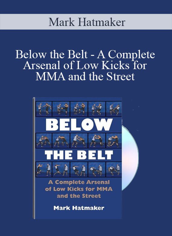 Mark Hatmaker - Below the Belt - A Complete Arsenal of Low Kicks for MMA and the Street