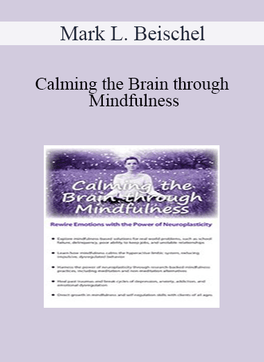 Mark L. Beischel - Calming the Brain through Mindfulness: Rewire Emotions with the Power of Neuroplasticity