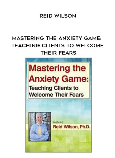 [Download Now] Mastering the Anxiety Game: Teaching Clients to Welcome Their Fears – Reid Wilson