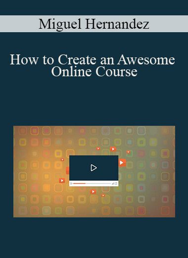 Miguel Hernandez - How to Create an Awesome Online Course