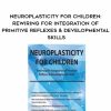 [Download Now] Neuroplasticity for Children: Rewiring for Integration of Primitive Reflexes & Developmental Skills – Karen Pryor