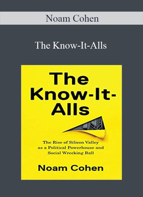 Noam Cohen – The Know-It-Alls: The Rise of Silicon Valley as a Political Powerhouse and Social Wrecking Ball