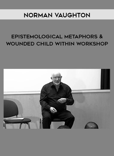 [Download Now] Norman Vaughton – Epistemological Metaphors & Wounded Child Within Workshop