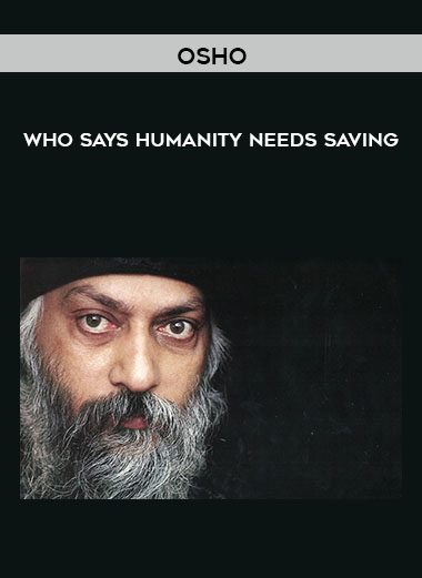 Who Says Humanity Needs Saving - Osho