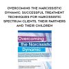 [Download Now] Overcoming the Narcissistic Dynamic: Successful Treatment Techniques for Narcissistic Spectrum Clients