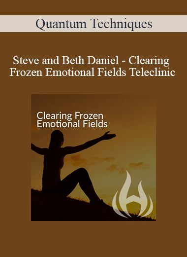 Quantum Techniques - Steve and Beth Daniel - Clearing Frozen Emotional Fields Teleclinic