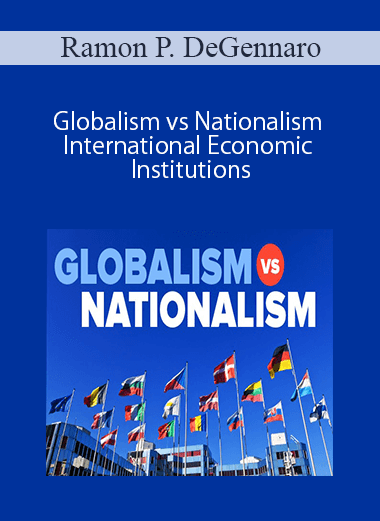 Ramon P. DeGennaro – Globalism vs Nationalism – International Economic Institutions