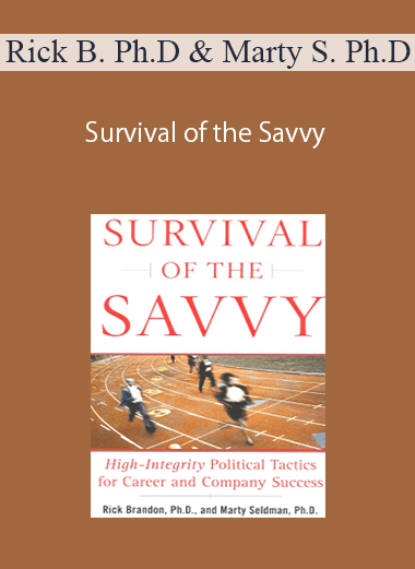 Rick Brandon Ph.D & Marty Seldman Ph.D – Survival of the Savvy: High-Integrity Political Tactics for Career and Company Success