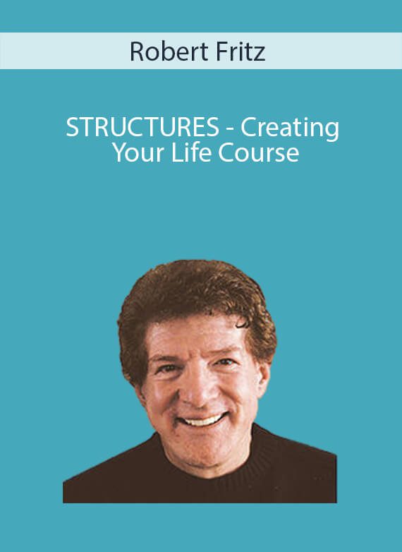Robert Fritz  - STRUCTURES - Creating Your Life Course