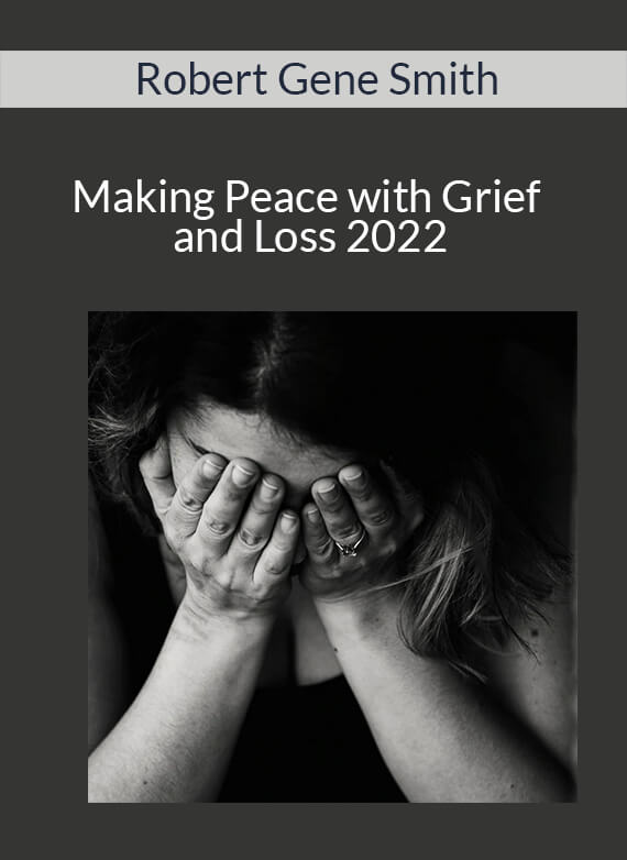 Robert Gene Smith - Making Peace with Grief and Loss 2022