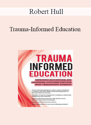 Robert Hull - Trauma-Informed Education: Improving Educational and Emotional Outcomes for Your Most Challenging Students