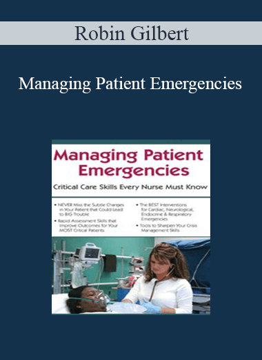 Robin Gilbert - Managing Patient Emergencies: Critical Care Skills Every Nurse Must Know