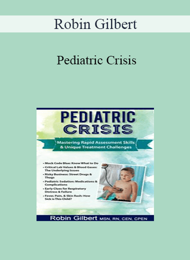 Robin Gilbert - Pediatric Crisis: Mastering Rapid Assessment Skills & Unique Treatment Challenges