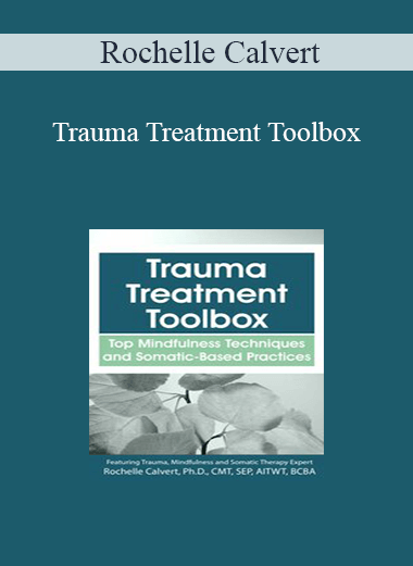 Rochelle Calvert - Trauma Treatment Toolbox: Top Mindfulness Techniques and Somatic-Based Practices