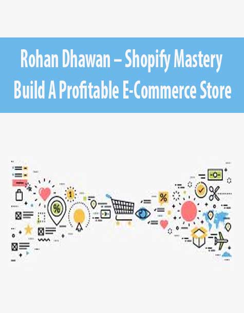 Rohan Dhawan – Shopify Mastery – Build A Profitable E-Commerce Store