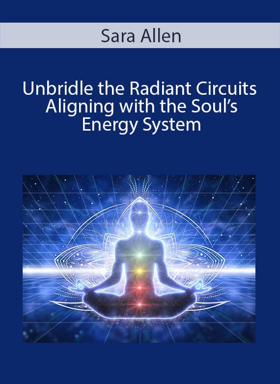Sara Allen - Unbridle the Radiant Circuits - Aligning with the Soul’s Energy System