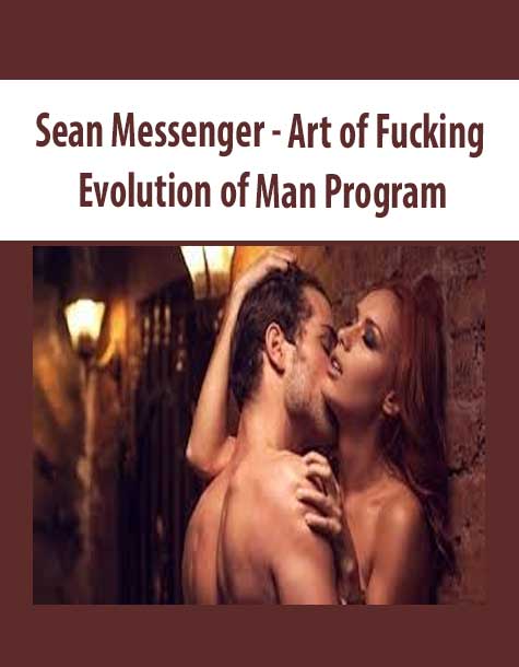 [Download Now] Sean Messenger – Art of Fucking – Evolution of Man Program