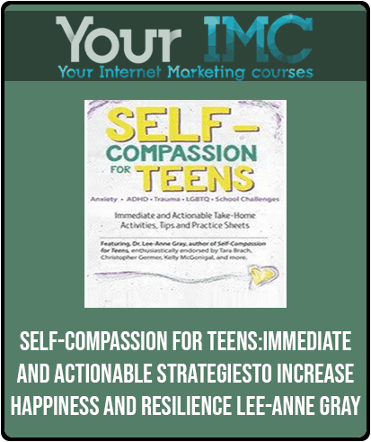 [Download Now] Self-Compassion for Teens: Immediate and Actionable Strategies to Increase Happiness and Resilience - Lee-Anne Gray