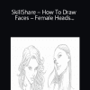 SkillShare – How To Draw Faces – Female Heads- Downward and Upward Angles – Three Quarter View