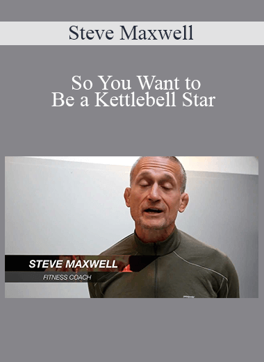 Steve Maxwell - So You Want to Be a Kettlebell Star
