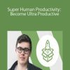 Super Human Productivity: Become Ultra Productive