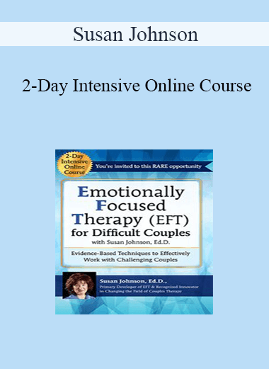 Susan Johnson - 2-Day Intensive Online Course: Emotionally Focused Therapy (EFT) for Difficult Couples Evidence-Based Techniques to Effectively Work With Challenging Couples
