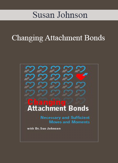 Susan Johnson - Changing Attachment Bonds: Necessary and Sufficient Moves and Moments with Dr. Sue Johnson
