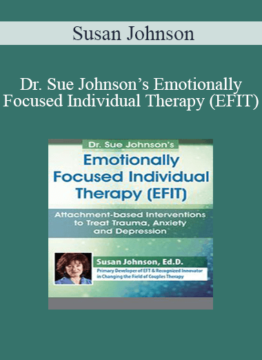 Susan Johnson - Dr. Sue Johnson’s Emotionally Focused Individual Therapy (EFIT): Attachment-based Interventions to Treat Trauma