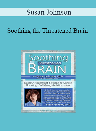 Susan Johnson - Soothing the Threatened Brain: Using Attachment Science to Create Bonding