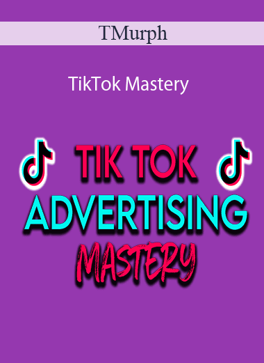 TMurph - TikTok Mastery (How to Use Tik Tok Ads to go from 0-$10k Profit Per Month)