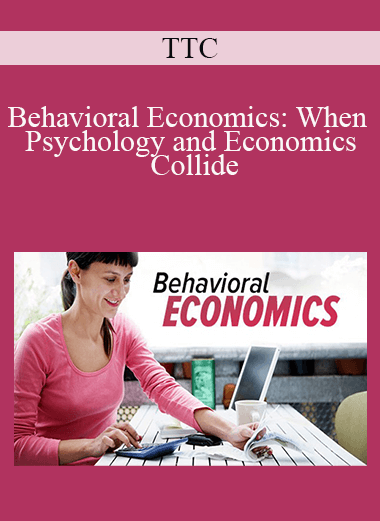 TTC - Behavioral Economics: When Psychology and Economics Collide