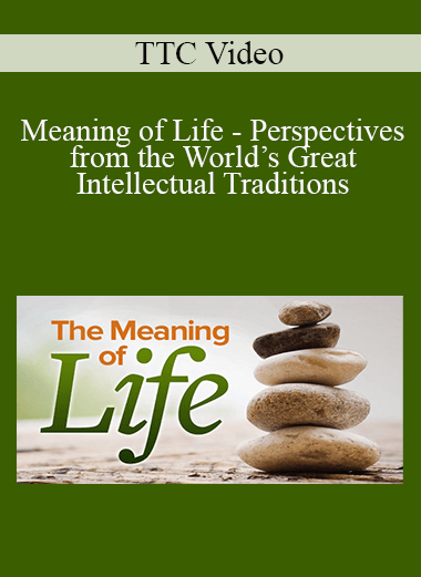 TTC Video - Meaning of Life - Perspectives from the World’s Great Intellectual Traditions
