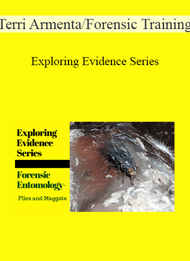 Terri Armenta/Forensic Training - Exploring Evidence Series: Forensic Entomology--Maggots