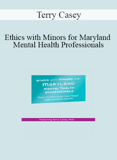 Terry Casey - Ethics with Minors for Maryland Mental Health Professionals: How to Navigate the Most Challenging Issues