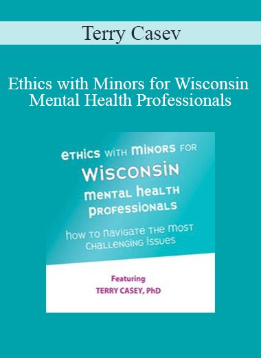 Terry Casey - Ethics with Minors for Wisconsin Mental Health Professionals: How to Navigate the Most Challenging Issues
