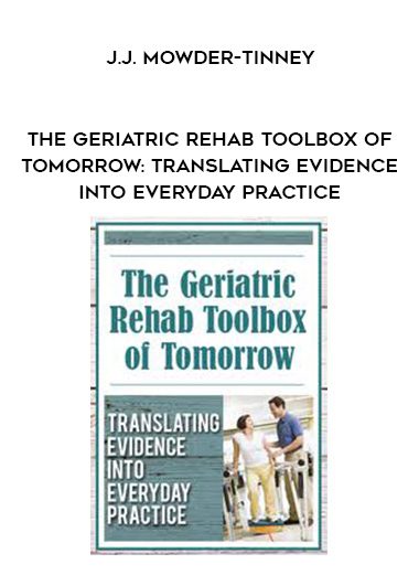 [Download Now] The Geriatric Rehab Toolbox of Tomorrow: Translating Evidence into Everyday Practice - J.J. Mowder-Tinney