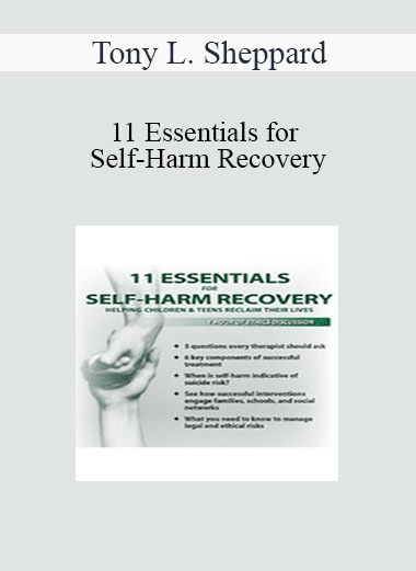 Tony L. Sheppard - 11 Essentials for Self-Harm Recovery: Helping Children & Teens Reclaim Their Lives
