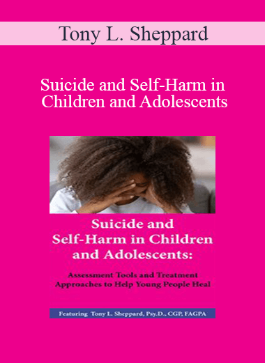 Tony L. Sheppard - Suicide and Self-Harm in Children and Adolescents: Assessment Tools and Treatment Approaches to Help Young People Heal