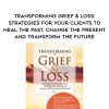 [Download Now] Transforming Grief & Loss: Strategies for Your Clients to Heal the Past