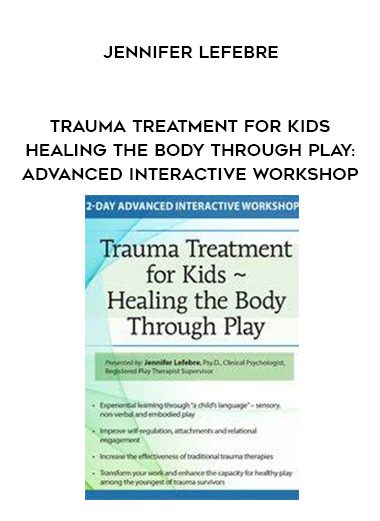 [Download Now] Trauma Treatment for Kids – Healing the Body Through Play: Advanced Interactive Workshop – Jennifer Lefebre