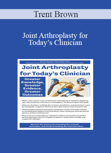 Trent Brown - Joint Arthroplasty for Today’s Clinician: Greater Knowledge
