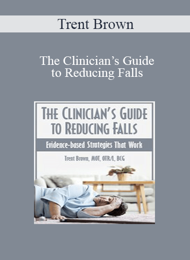Trent Brown - The Clinician’s Guide to Reducing Falls: Evidence-Based Strategies that Work