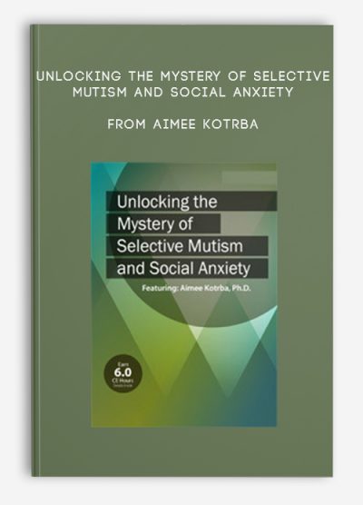 [Download Now] Unlocking the Mystery of Selective Mutism and Social Anxiety – Aimee Kotrba
