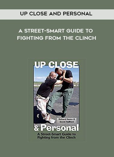 Up Close and Personal – A Street-Smart Guide to Fighting from the Clinch