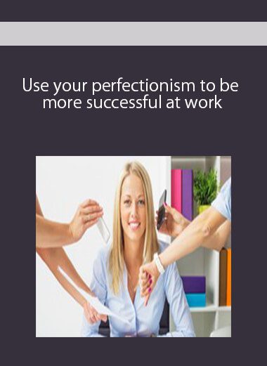 Use your perfectionism to be more successful at work