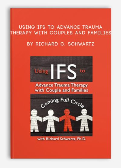 [Download Now] Using IFS to Advance Trauma Therapy with Couples and Families: Coming Full Circle - Richard C. Schwartz