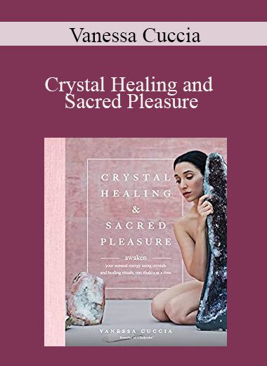 Vanessa Cuccia - Crystal Healing and Sacred Pleasure: Awaken Your Sensual Energy Using Crystals and Healing Rituals