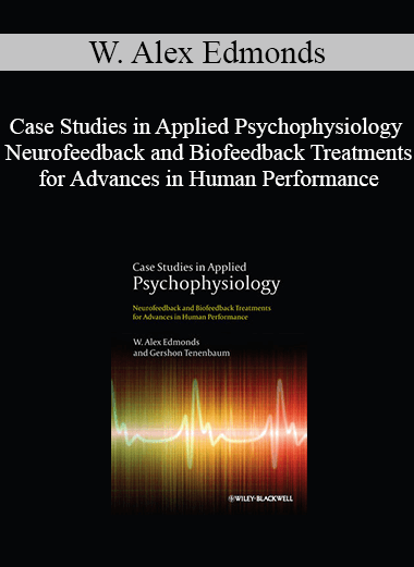 W. Alex Edmonds - Case Studies in Applied Psychophysiology Neurofeedback and Biofeedback Treatments for Advances in Human Performance