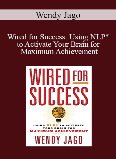 Wendy Jago - Wired for Success: Using NLP* to Activate Your Brain for Maximum Achievement